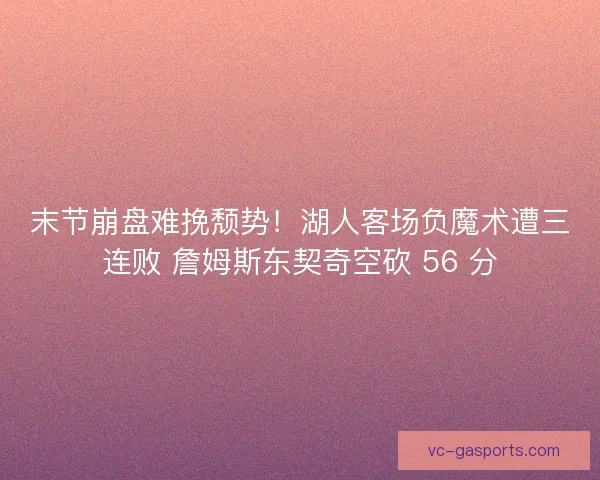 末节崩盘难挽颓势!湖人客场负魔术遭三连败 詹姆斯东契奇空砍 56 分 末节崩盘难挽颓势!湖人客场负魔术遭三连败 詹姆斯东契奇空砍 56 分