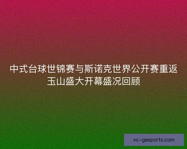 中式台球世锦赛与斯诺克世界公开赛重返玉山盛大开幕盛况回顾