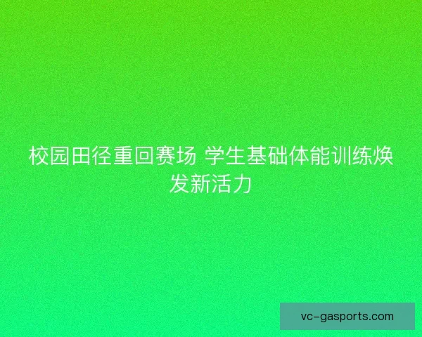 校园田径重回赛场 学生基础体能训练焕发新活力
