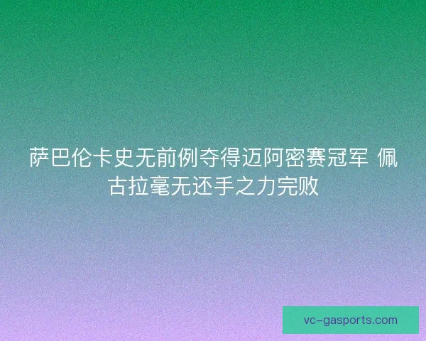萨巴伦卡史无前例夺得迈阿密赛冠军 佩古拉毫无还手之力完败