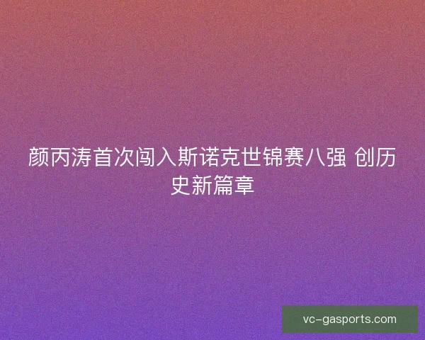 颜丙涛首次闯入斯诺克世锦赛八强 创历史新篇章